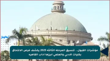 مؤشرات القبول.. تنسيق المرحلة الثالثة 2025 يكشف فرص الالتحاق بكليات الأدبي والعلمي أبرزها أداب القاهرة